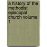 A History of the Methodist Episcopal Church Volume 1 door Nathan Bangs