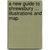 A New Guide to Shrewsbury ... Illustrations and Map. door Reuben Bradley