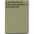 A Profound Mind: Cultivating Wisdom in Everyday Life