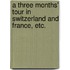 A Three Months' Tour in Switzerland and France, etc.