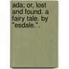 Ada; or, Lost and Found. A fairy tale. By "Esdale.". by Unknown