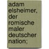 Adam Elsheimer, der romische maler deutscher nation;