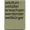 Adultum - Zeitalter erwachsen werdender Weltbürger by Josef Senft