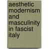 Aesthetic Modernism and Masculinity in Fascist Italy by John Champagne