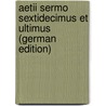 Aetii Sermo Sextidecimus Et Ultimus (German Edition) by Aetius