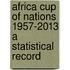 Africa Cup of Nations 1957-2013 a Statistical Record