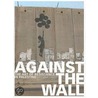 Against The Wall: The Art Of Resistance In Palestine by William Parry