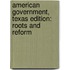 American Government, Texas Edition: Roots and Reform