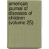 American Journal of Diseases of Children (Volume 25)