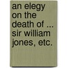 An Elegy on the Death of ... Sir William Jones, etc. door William Hayley