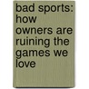 Bad Sports: How Owners Are Ruining The Games We Love by Dave Zirin