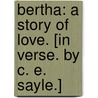 Bertha: a story of love. [In verse. By C. E. Sayle.] door Onbekend