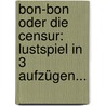 Bon-bon Oder Die Censur: Lustspiel In 3 Aufzügen... by Unknown