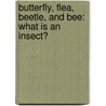 Butterfly, Flea, Beetle, and Bee: What Is an Insect? door Brian P. Cleary