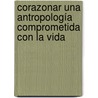 Corazonar Una Antropología Comprometida Con La Vida door Patricio Guerrero Arias