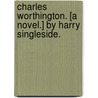 Charles Worthington. [A novel.] By Harry Singleside. by Harry Singleside