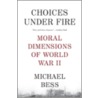 Choices Under Fire: Moral Dimensions Of World War Ii by Michael Bess