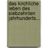 Das Kirchliche Leben Des Siebzehnten Jahrhunderts...