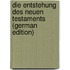 Die Entstehung Des Neuen Testaments (German Edition)