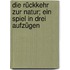 Die Rückkehr zur Natur; ein Spiel in drei Aufzügen