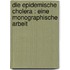 Die epidemische Cholera : eine monographische Arbeit