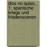 Dios No Quiso, 1: Spanische Kriegs Und Friedenscenen by Franz Von Thurm