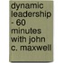 Dynamic Leadership - 60 Minutes with John C. Maxwell
