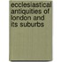 Ecclesiastical Antiquities of London and Its Suburbs