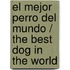 El mejor perro del mundo / The Best Dog in the World
