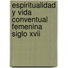 Espiritualidad Y Vida Conventual Femenina Siglo Xvii door MaríA. Eugenia Fragozo González
