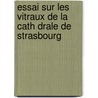 Essai Sur Les Vitraux de La Cath Drale de Strasbourg door Victor Guerber