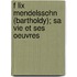 F Lix Mendelssohn (bartholdy); Sa Vie Et Ses Oeuvres