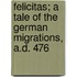 Felicitas; a Tale of the German Migrations, A.D. 476