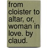 From Cloister to Altar, or, Woman in love. By Claud. door Onbekend