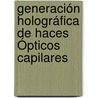 Generación Holográfica de Haces Ópticos Capilares door Maria Graciela Hernandez Y. Orduña