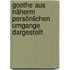 Goethe aus näherm persönlichen Umgange Dargestellt