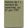 Histoire de L' V Nement de Varennes, Au 21 Juin 1791 door Raymond De S. Ze