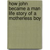 How John Became a Man Life Story of a Motherless Boy door Isabel Coston Byrum