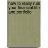 How to Really Ruin Your Financial Life and Portfolio door Benjamin Stein
