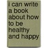 I Can Write a Book about How to Be Healthy and Happy