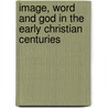 Image, Word and God in the Early Christian Centuries door Mark Edwards