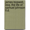 James Boswell, Esq. The Life Of Samuel Johnson Ll.D. by Professor James Boswell