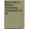 Jesus Was A Liberal: Reclaiming Christianity For All door Scotty McLennan
