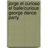 Jorge El Curioso El Baile/Curious George Dance Party by Margret H.A. Rey