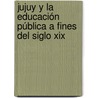 Jujuy Y La Educación Pública A Fines Del Siglo Xix door Daniel Enrique Yépez