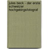 Jules Beck - Der erste Schweizer Hochgebirgsfotograf door Markus Schürpf