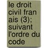 Le Droit Civil Fran Ais (3); Suivant L'Ordre Du Code