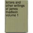 Letters and Other Writings of James Madison Volume 1