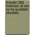 Linkedin 200 Millones: El Ceo Se Ha Quedado Obsoleto