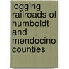 Logging Railroads of Humboldt and Mendocino Counties door Katy M. Tahja